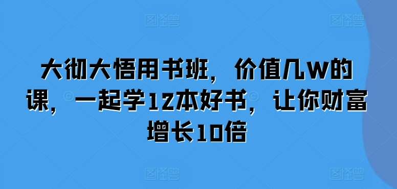 大彻大悟用书班，价值几W的课，一起学12本好书，让你财富增长10倍-悟空知识星球