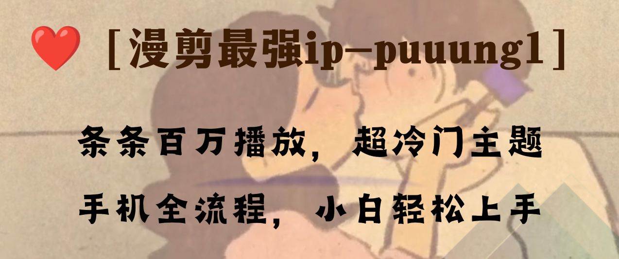 （8125期）条条百万播放，漫剪最强冷门ip-puuung1，手机全流程，小白轻松学会！-悟空知识星球
