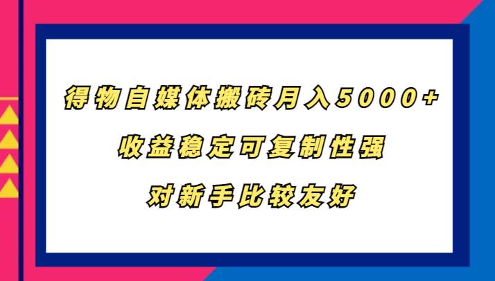 得物自媒体搬砖,月入5000+,收益稳定可复制性强,对新手比较友好-悟空知识星球