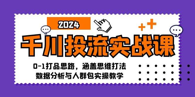 （12816期）千川投流实战课：0-1打品思路，涵盖思维打法、数据分析与人群包实操教学-悟空知识星球