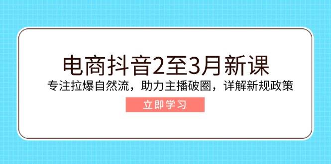 （14268期）电商抖音2至3月新课：专注拉爆自然流，助力主播破圈，详解新规政策-悟空知识星球
