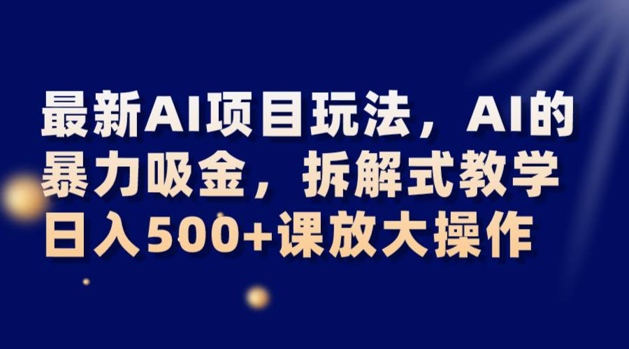 最新AI项目玩法，AI的暴力吸金，拆解式教学，日入500+课放大操作-悟空知识星球
