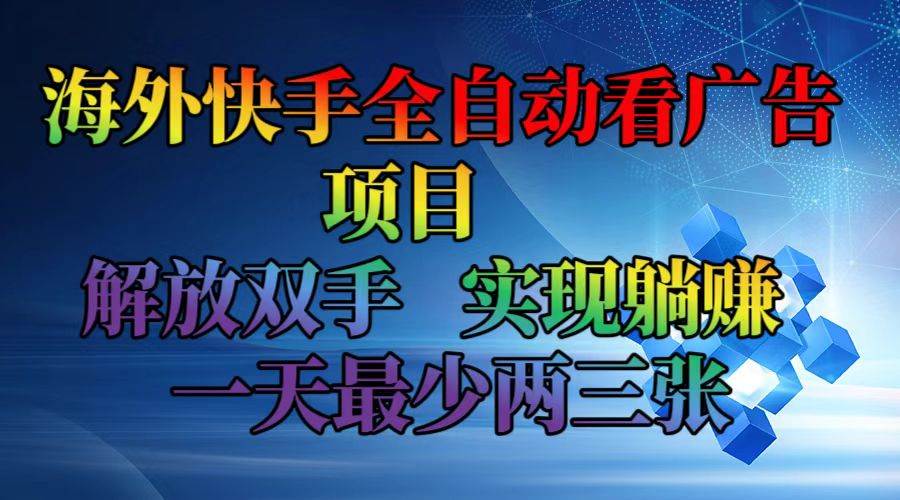 （12185期）海外快手全自动看广告项目    解放双手   实现躺赚  一天最少两三张-悟空知识星球
