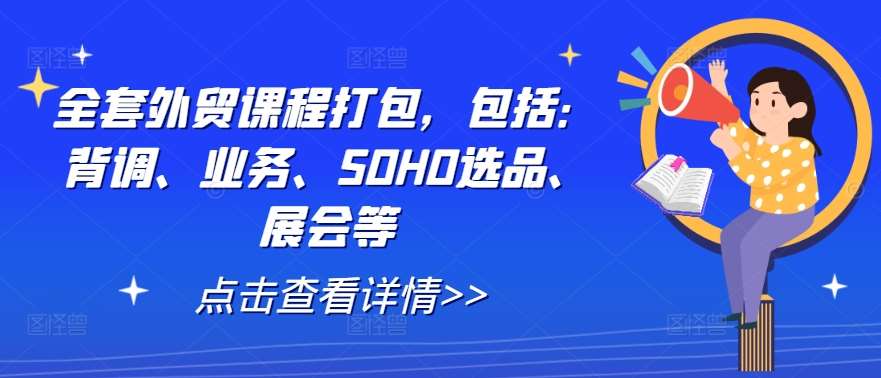 全套外贸课程打包,包括:背调、业务、SOHO选品、展会等-悟空知识星球