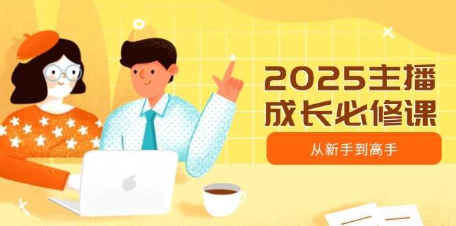 2025主播成长必修课，主播从新手到高手，涵盖趋势、定位、能力构建等-悟空知识星球