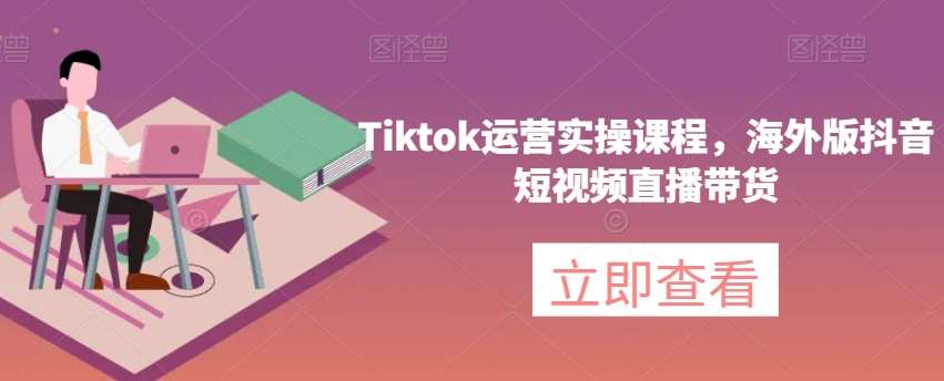 Tiktok运营实操课程，海外版抖音短视频直播带货-悟空知识星球