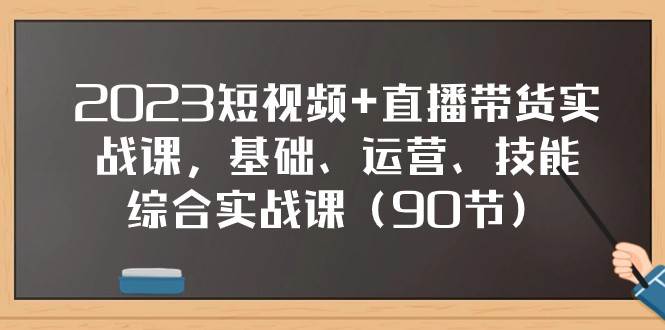 2023短视频+直播带货实战课，基础、运营、技能综合实操课（97节）-悟空知识星球