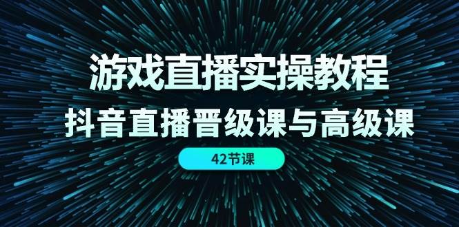游戏直播实操教程，抖音直播晋级课与高级课（42节）-悟空知识星球