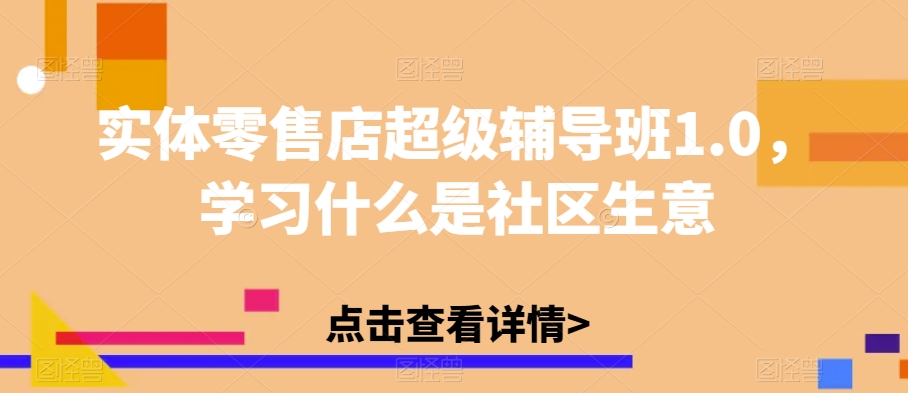 实体零售店超级辅导班1.0，学习什么是社区生意-悟空知识星球