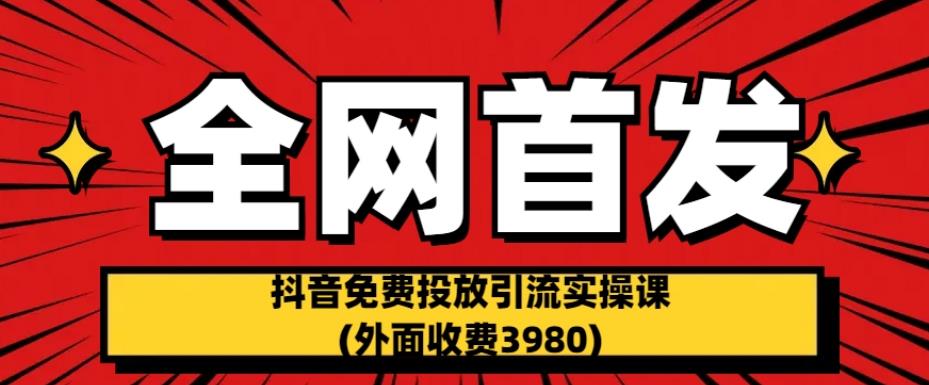 全网首发：抖音免费投放引流实操课(外面收费3980)【揭秘】-悟空知识星球