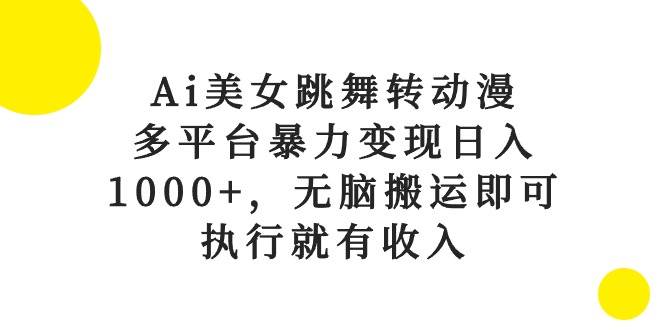 （10539期）Ai美女跳舞转动漫，多平台暴力变现日入1000+，无脑搬运即可，执行就有收入-悟空知识星球