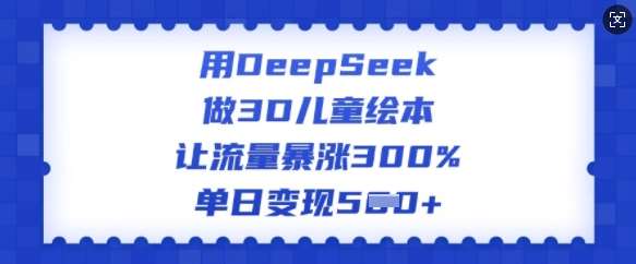 用DeepSeek做3D儿童绘本，让流量暴涨300%，单日变现多张-悟空知识星球
