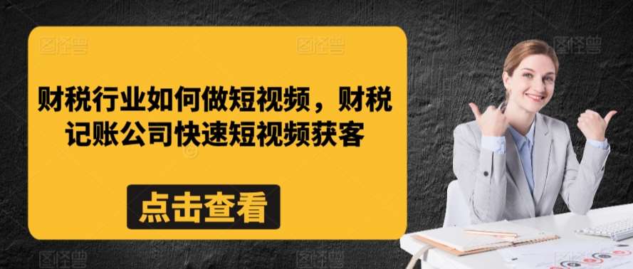 财税行业如何做短视频，财税记账公司快速短视频获客-悟空知识星球