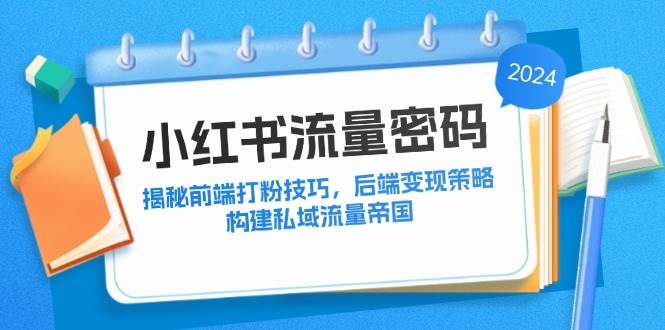 （12510期）小红书流量密码：揭秘前端打粉技巧，后端变现策略，构建私域流量帝国-悟空知识星球