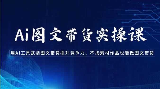Ai图文带货实操课-用AI工具武装图文带货提升竞争力，不找素材作品也能做图文带货-悟空知识星球