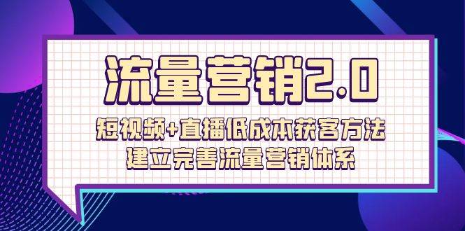 (10114期)流量-营销2.0:短视频+直播低成本获客方法,建立完善流量营销体系(72节)-悟空知识星球