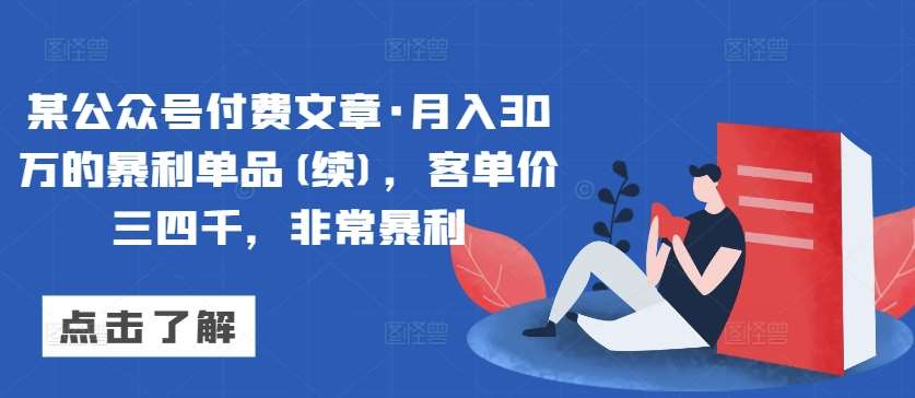 某公众号付费文章·月入30万的暴利单品(续)，客单价三四千，非常暴利-悟空知识星球