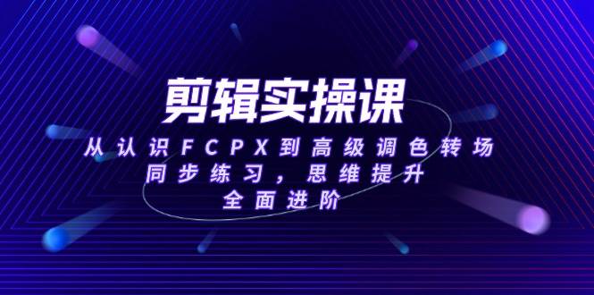 （14078期）剪辑实操课，从认识FCPX到高级调色转场，同步练习，思维提升，全面进阶-悟空知识星球
