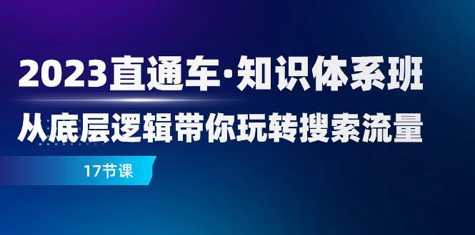 （7977期）2023直通车·知识体系班：从底层逻辑带你玩转搜索流量（17节课）-悟空知识星球