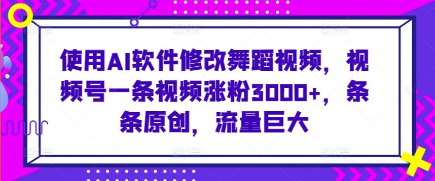 使用AI软件修改舞蹈视频，视频号一条视频涨粉3000+，条条原创，流量巨大【揭秘】-悟空知识星球