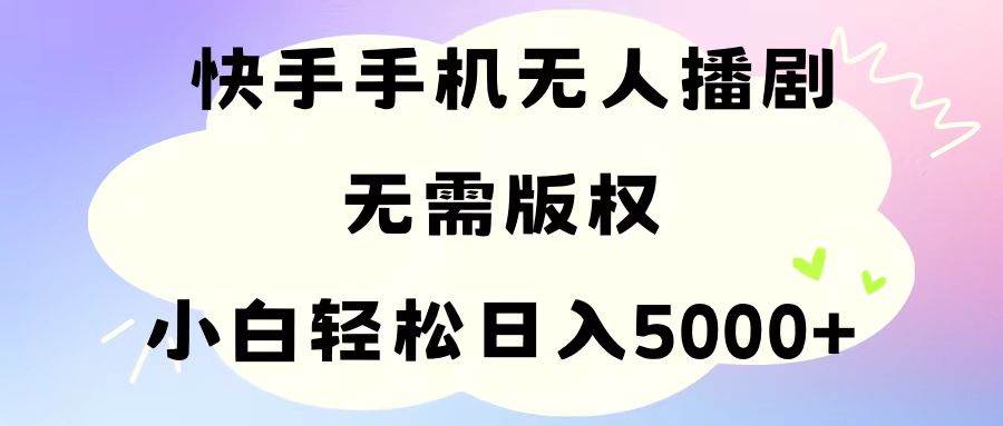 （11062期）手机快手无人播剧，无需硬改，轻松解决版权问题，小白轻松日入5000+-悟空知识星球