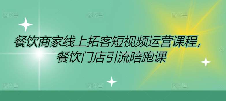 餐饮商家线上拓客短视频运营课程，餐饮门店引流陪跑课-悟空知识星球