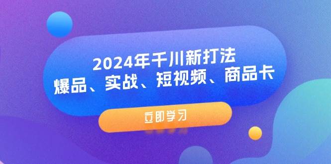 （11875期）2024年千川新打法：爆品、实战、短视频、商品卡（8节课）-悟空知识星球
