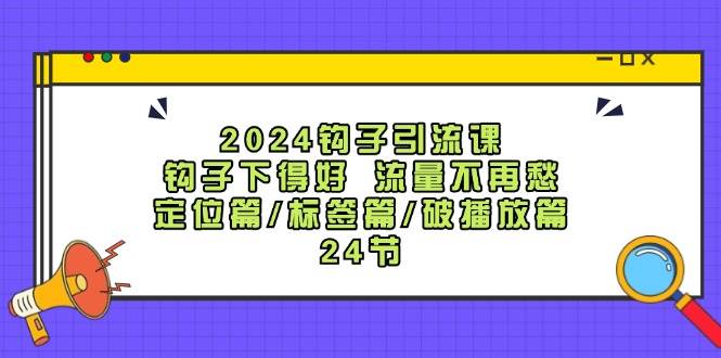 2024钩子引流课:钩子下得好流量不再愁,定位篇/标签篇/破播放篇/24节-悟空知识星球