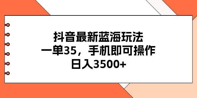 （11025期）抖音最新蓝海玩法，一单35，手机即可操作，日入3500+，不了解一下真是…-悟空知识星球