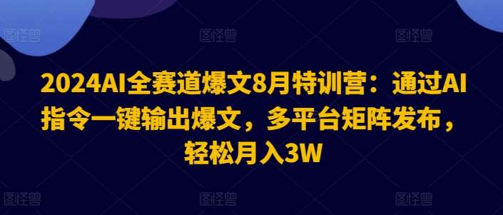 2024AI全赛道爆文8月特训营：通过AI指令一键输出爆文，多平台矩阵发布，轻松月入3W【揭秘】-悟空知识星球