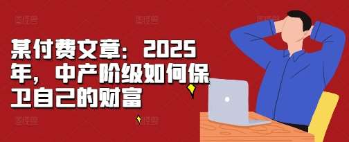 某付费文章：2025年，中产阶级如何保卫自己的财富-悟空知识星球