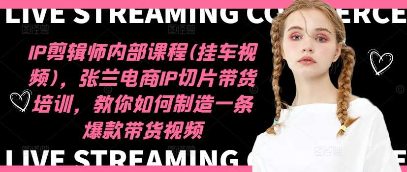 IP剪辑师内部课程(挂车视频)（更新12月），张兰电商IP切片带货培训，教你如何制造一条爆款带货视频-悟空知识星球