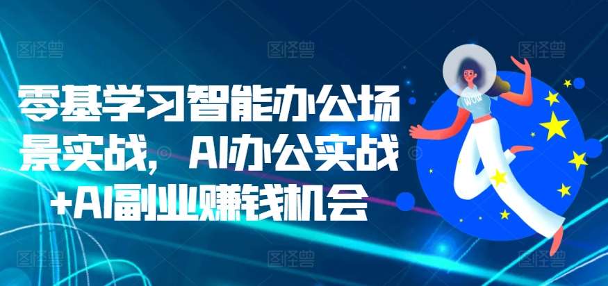 零基学习智能办公场景实战，AI办公实战+AI副业赚钱机会-悟空知识星球