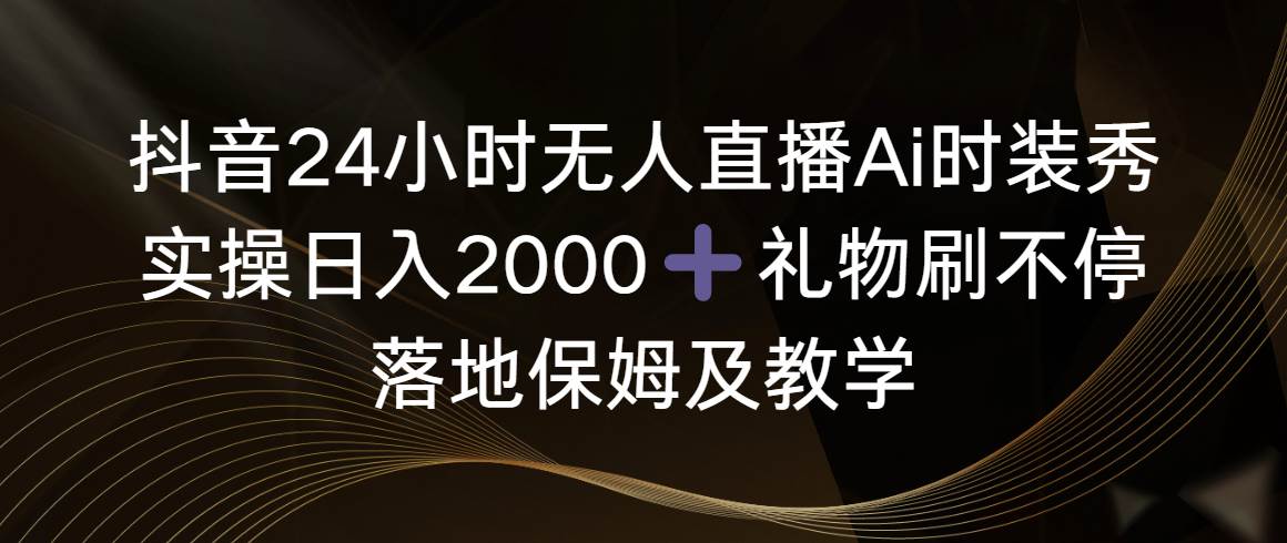 （8831期）抖音24小时无人直播Ai时装秀，实操日入2000+，礼物刷不停，落地保姆及教学-悟空知识星球