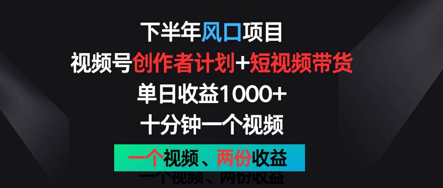 下半年风口项目，视频号创作者计划+视频带货，单日收益1000+，一个视频两份收益-悟空知识星球