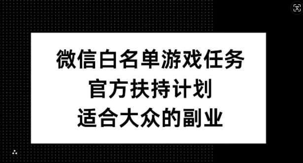微信白名单游戏任务，官方扶持计划，适合大众的副业【揭秘】-悟空知识星球