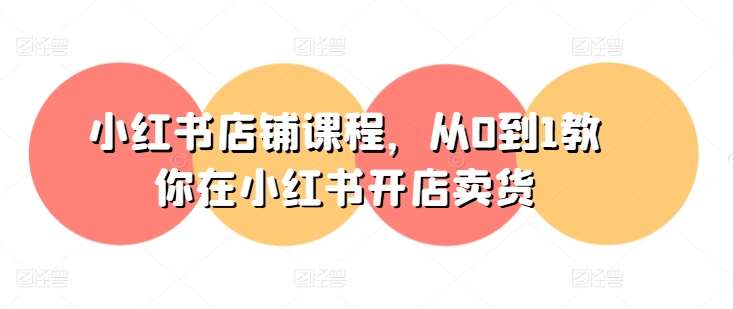 小红书店铺课程，从0到1教你在小红书开店卖货-悟空知识星球