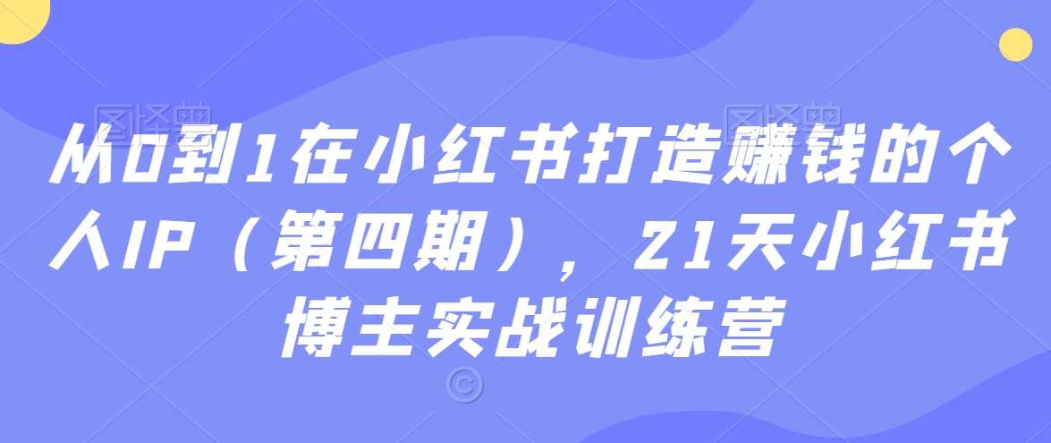 从0到1在小红书打造赚钱的个人IP（第四期），21天小红书博主实战训练营-悟空知识星球