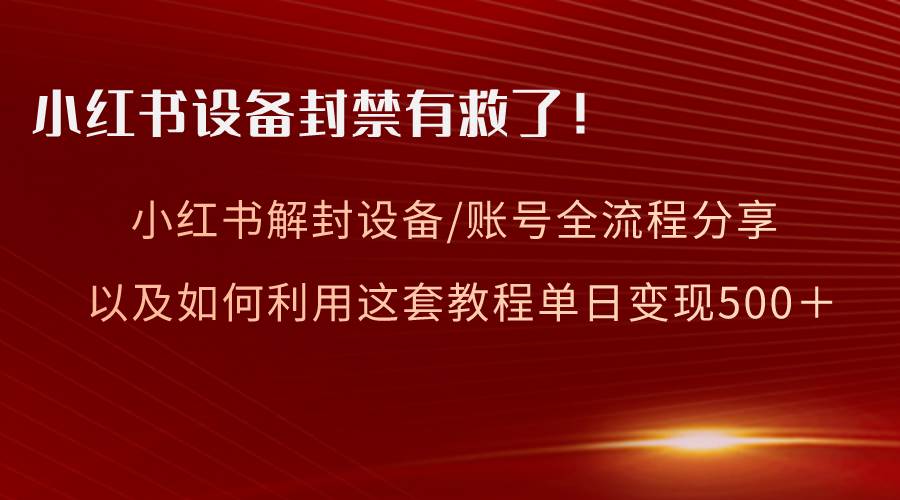 （8441期）小红书设备及账号解封全流程分享，亲测有效，以及如何利用教程变现-悟空知识星球