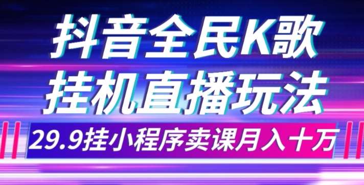 抖音全民K歌直播不露脸玩法，29.9挂小程序卖课月入10万-悟空知识星球