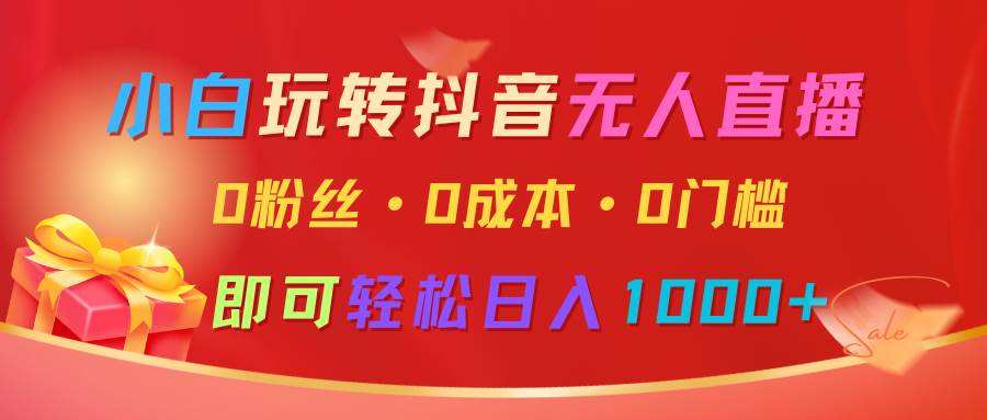 小白玩转抖音无人直播，0粉丝、0成本、0门槛，轻松日入1000+-悟空知识星球