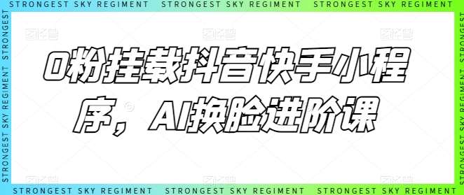0粉挂载抖音快手小程序，AI换脸进阶课-悟空知识星球