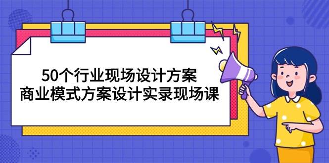 （10300期）50个行业 现场设计方案，商业模式方案设计实录现场课（50节课）-悟空知识星球