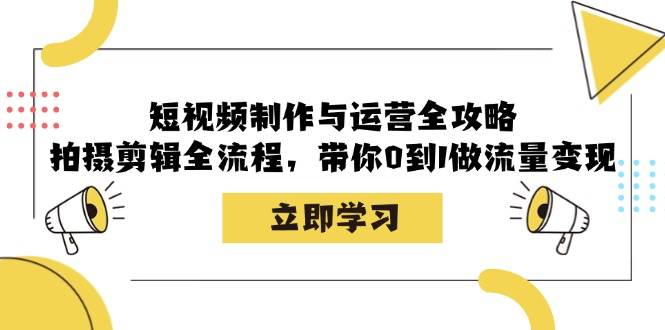 短视频制作与运营全攻略：拍摄剪辑全流程，带你0到1做流量变现-悟空知识星球