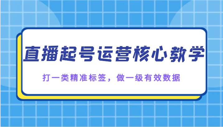 直播起号运营核心教学，打一类精准标签，做一级有效数据-悟空知识星球