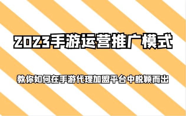 2023手游运营推广模式，教你如何在手游代理加盟平台中脱颖而出-悟空知识星球