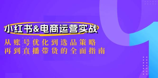 小红书&电商运营实战：从账号优化到选品策略，再到直播带货的全面指南-悟空知识星球