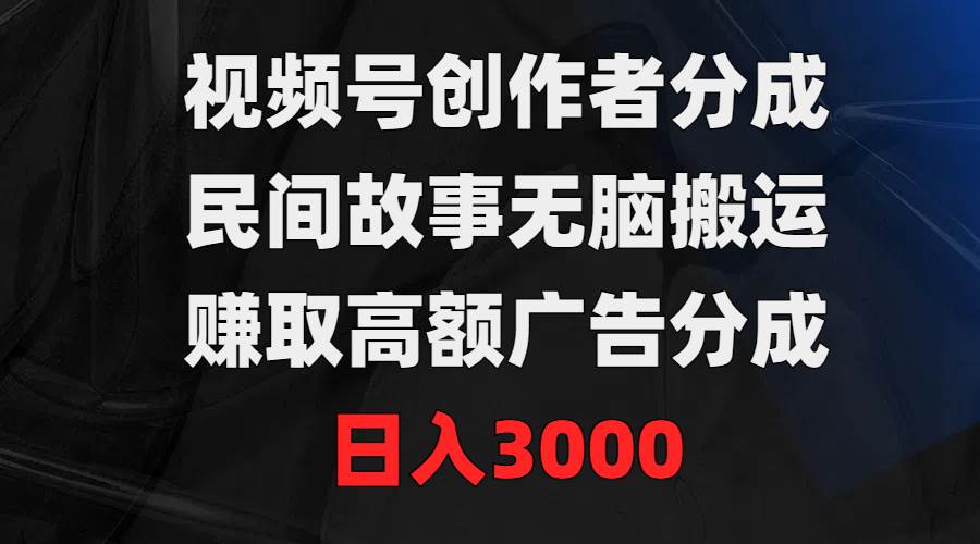 （9390期）视频号创作者分成，民间故事无脑搬运，赚取高额广告分成，日入3000-悟空知识星球