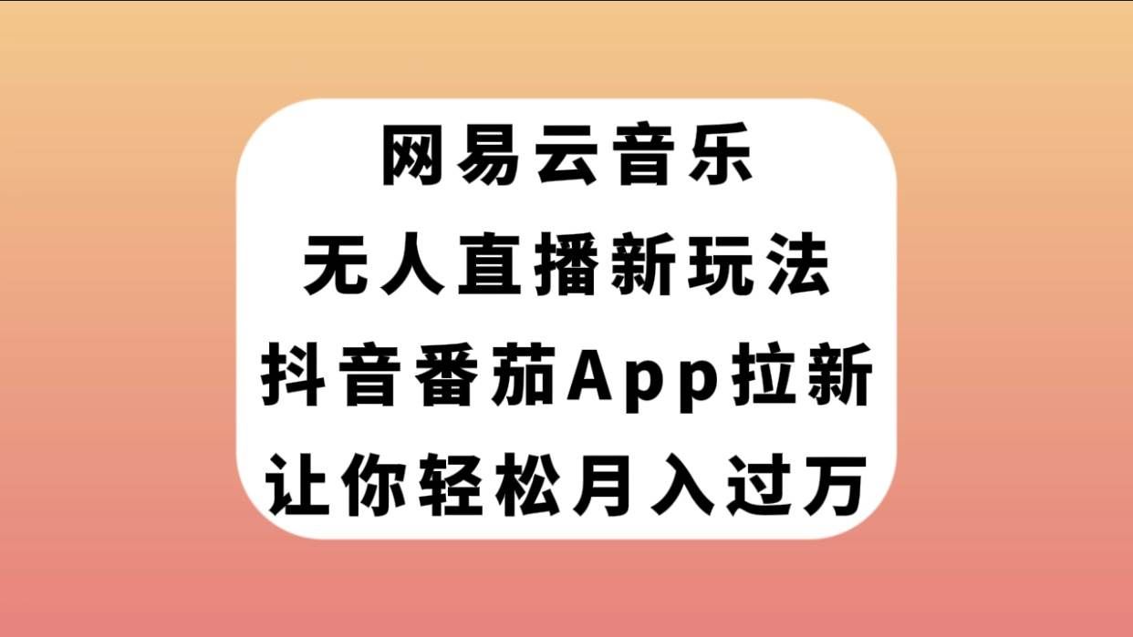 （7599期）网易云音乐无人直播新玩法，抖音番茄APP拉新，让你轻松月入过万-悟空知识星球