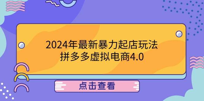 （12762期）2024年最新暴力起店玩法，拼多多虚拟电商4.0，24小时实现成交，单人可以..-悟空知识星球